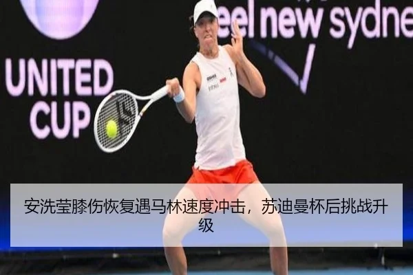 安洗莹膝伤恢复遇马林速度冲击，苏迪曼杯后挑战升级