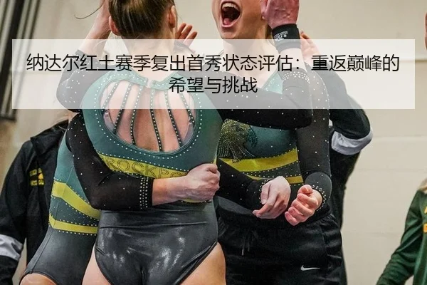 na-da-er-hong-tu-sai-ji-fu-chu-shou-xiu-zhuang-tai-ping-gu-chong-fan-dian-feng-de-xi-wang-yu-tiao-zhan-3-887.jpg