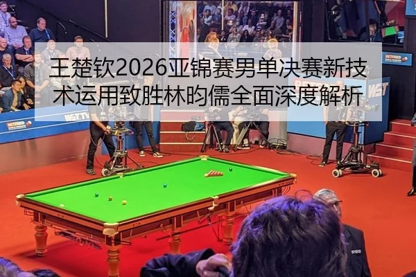 wang-chu-qin-ya-jin-sai-nan-dan-jue-sai-xin-ji-shu-yun-yong-zhi-sheng-lin-yun-ru-quan-mian-shen-du-jie-xi-3-528.jpg