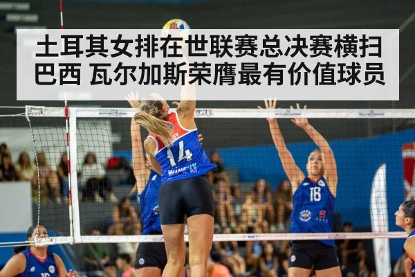土耳其女排在世联赛总决赛横扫巴西 瓦尔加斯荣膺最有价值球员