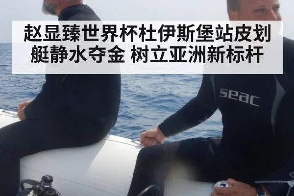赵显臻世界杯杜伊斯堡站皮划艇静水夺金 树立亚洲新标杆